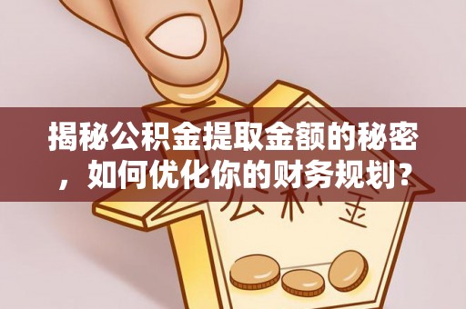 凌云揭秘公积金提取金额的秘密，如何优化你的财务规划？