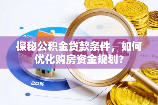 凌云探秘公积金贷款条件，如何优化购房资金规划？