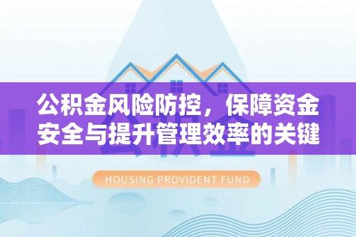 凌云公积金风险防控，保障资金安全与提升管理效率的关键