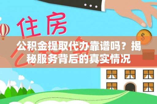 凌云公积金提取代办靠谱吗？揭秘服务背后的真实情况