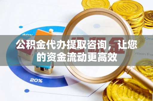 凌云公积金代办提取咨询，让您的资金流动更高效