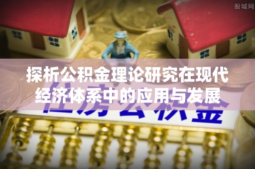 凌云探析公积金理论研究在现代经济体系中的应用与发展
