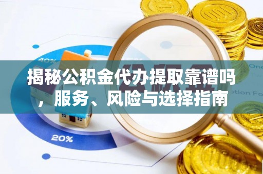 凌云揭秘公积金代办提取靠谱吗，服务、风险与选择指南