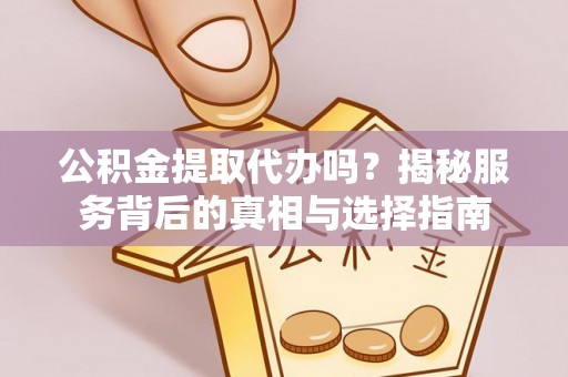 凌云公积金提取代办吗？揭秘服务背后的真相与选择指南