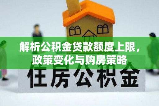 凌云解析公积金贷款额度上限，政策变化与购房策略
