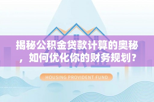 凌云揭秘公积金贷款计算的奥秘，如何优化你的财务规划？