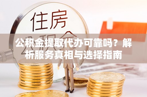 凌云公积金提取代办可靠吗？解析服务真相与选择指南