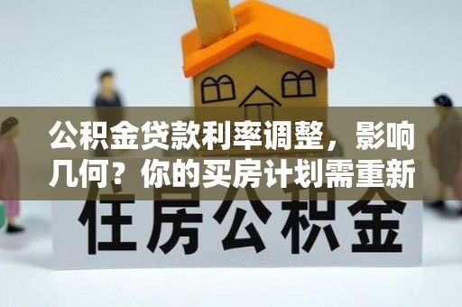 凌云公积金贷款利率调整，影响几何？你的买房计划需重新审视