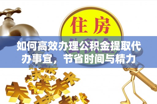 凌云如何高效办理公积金提取代办事宜，节省时间与精力