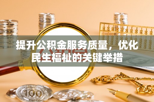 凌云提升公积金服务质量，优化民生福祉的关键举措