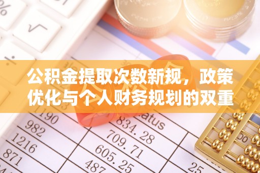凌云公积金提取次数新规，政策优化与个人财务规划的双重考量