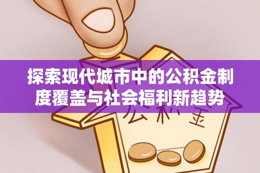 凌云探索现代城市中的公积金制度覆盖与社会福利新趋势