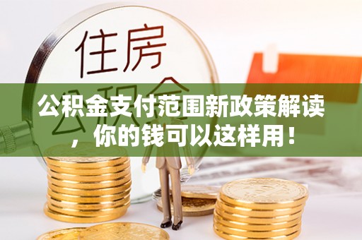 凌云公积金支付范围新政策解读，你的钱可以这样用！