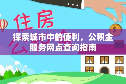 凌云探索城市中的便利，公积金服务网点查询指南