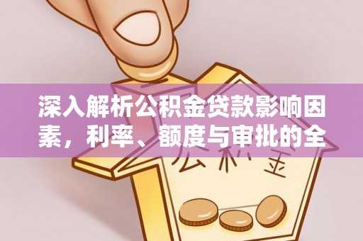 凌云深入解析公积金贷款影响因素，利率、额度与审批的全面解读