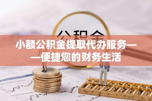 凌云小额公积金提取代办服务——便捷您的财务生活