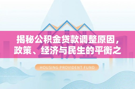 凌云揭秘公积金贷款调整原因，政策、经济与民生的平衡之道