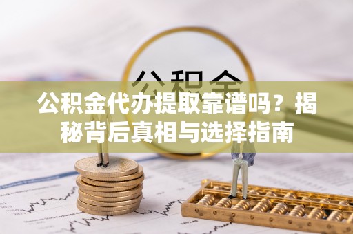 凌云公积金代办提取靠谱吗？揭秘背后真相与选择指南