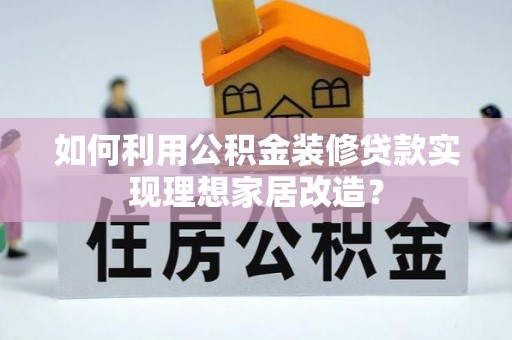 凌云如何利用公积金装修贷款实现理想家居改造？