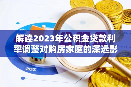凌云解读2023年公积金贷款利率调整对购房家庭的深远影响