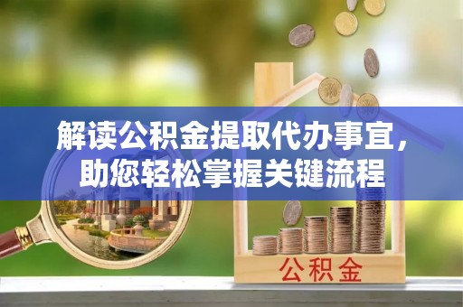 凌云解读公积金提取代办事宜，助您轻松掌握关键流程