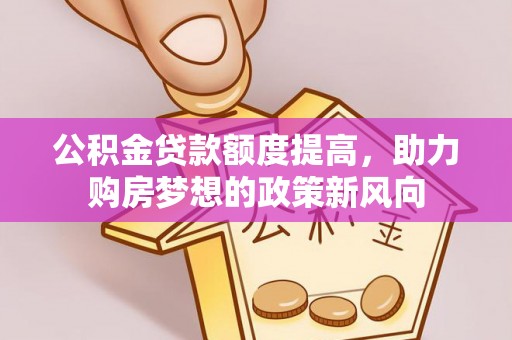凌云公积金贷款额度提高，助力购房梦想的政策新风向