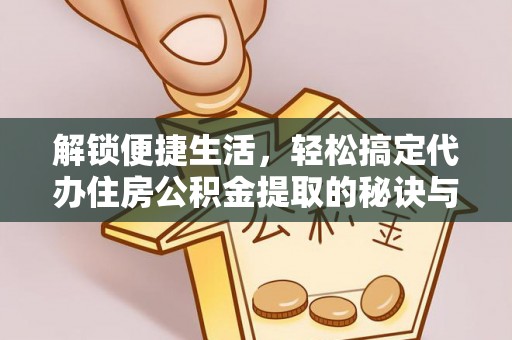 凌云解锁便捷生活，轻松搞定代办住房公积金提取的秘诀与技巧