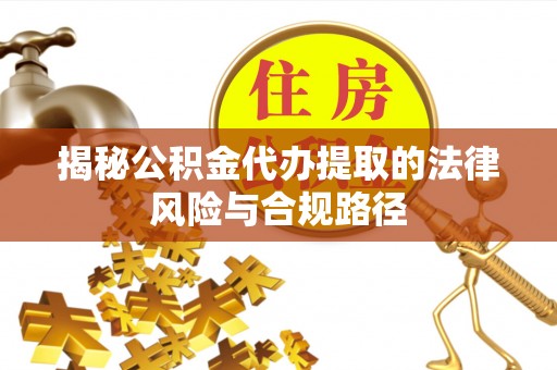 凌云揭秘公积金代办提取的法律风险与合规路径