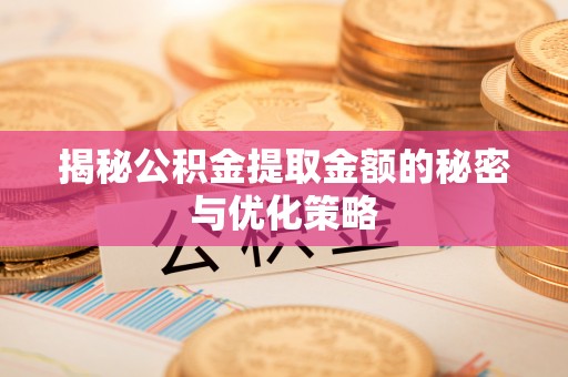凌云揭秘公积金提取金额的秘密与优化策略