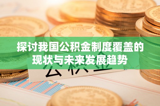 凌云探讨我国公积金制度覆盖的现状与未来发展趋势