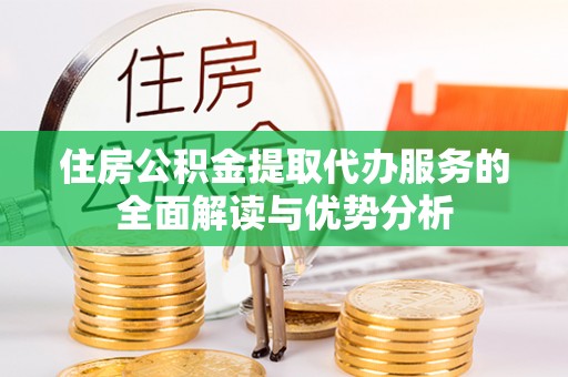 凌云住房公积金提取代办服务的全面解读与优势分析