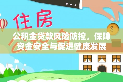 凌云公积金贷款风险防控，保障资金安全与促进健康发展