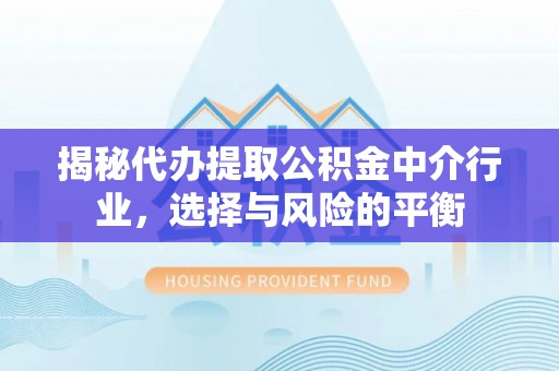 凌云揭秘代办提取公积金中介行业，选择与风险的平衡