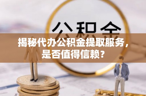 凌云揭秘代办公积金提取服务，是否值得信赖？