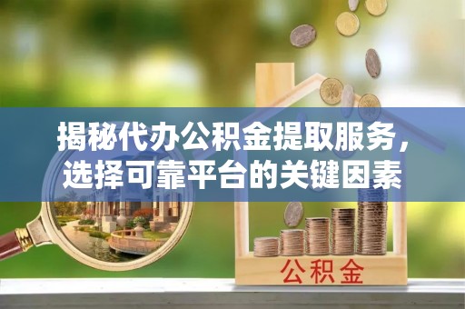 凌云揭秘代办公积金提取服务，选择可靠平台的关键因素