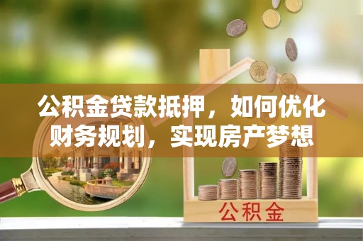 凌云公积金贷款抵押，如何优化财务规划，实现房产梦想
