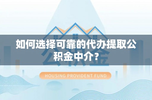 凌云如何选择可靠的代办提取公积金中介？