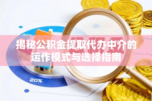 凌云揭秘公积金提取代办中介的运作模式与选择指南