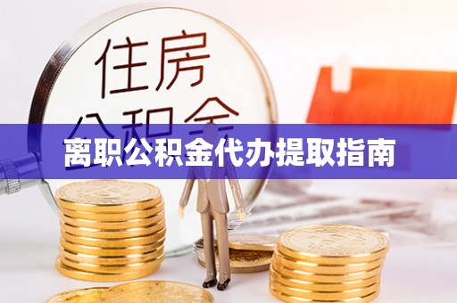凌云离职公积金代办提取指南