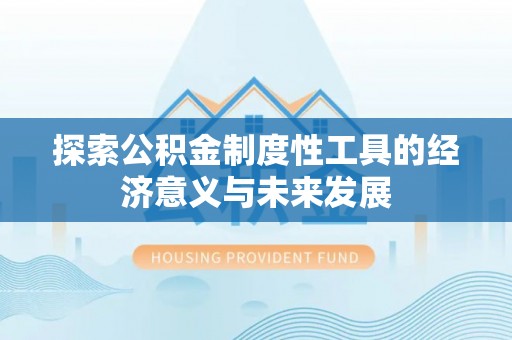 凌云探索公积金制度性工具的经济意义与未来发展