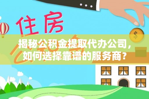 凌云揭秘公积金提取代办公司，如何选择靠谱的服务商？