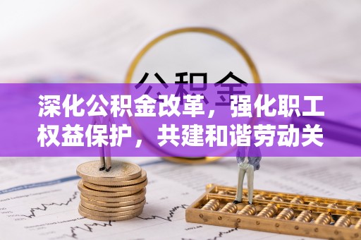 凌云深化公积金改革，强化职工权益保护，共建和谐劳动关系