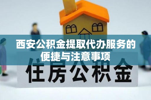 凌云西安公积金提取代办服务的便捷与注意事项
