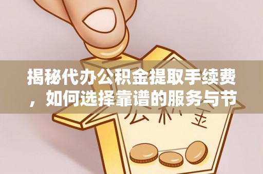 凌云揭秘代办公积金提取手续费，如何选择靠谱的服务与节省成本