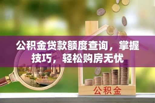 凌云公积金贷款额度查询，掌握技巧，轻松购房无忧