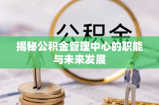 凌云揭秘公积金管理中心的职能与未来发展