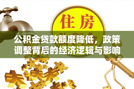 凌云公积金贷款额度降低，政策调整背后的经济逻辑与影响分析