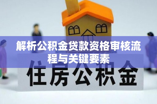 凌云解析公积金贷款资格审核流程与关键要素