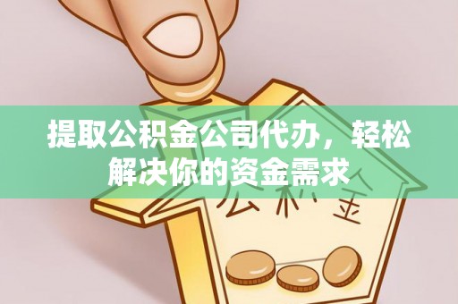 凌云提取公积金公司代办，轻松解决你的资金需求