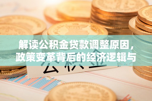 凌云解读公积金贷款调整原因，政策变革背后的经济逻辑与民生影响